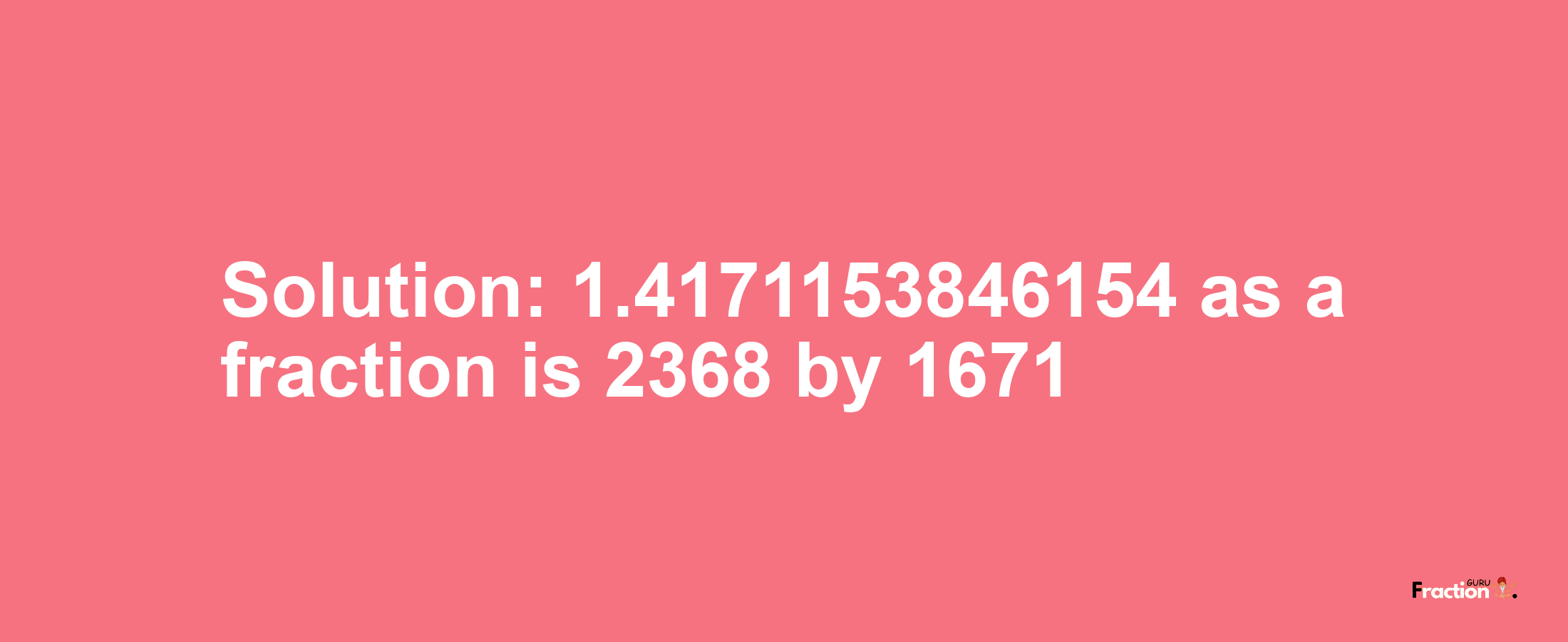 Solution:1.4171153846154 as a fraction is 2368/1671